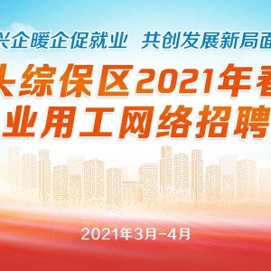 汕头综合保税区举行2021年春季企业用工网络招聘会