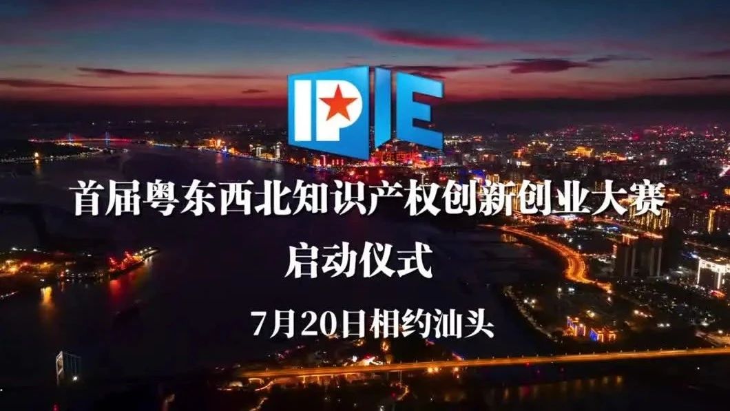 首届粤东西北知识产权创新创业大赛启动仪式将于7月20日在汕头举行!