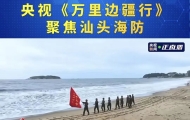 央视《万里边疆行》聚焦汕头海防!